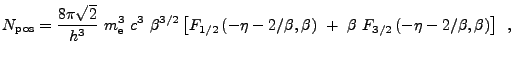 $\displaystyle N_{\rm pos} = {8 \pi \sqrt{2} \over h^3}  m_{\rm e}^3  c^3  \b...
...  +  \beta  F_{3/2} \left( -\eta - 2 /\beta, \beta \right) \right] \enskip ,$