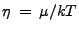 $ \eta \: = \: \mu / k T$
