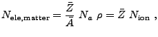 $\displaystyle N_{\rm ele,matter} = {\bar{Z} \over \bar{A}}  N_a  \rho = \bar{Z}  N_{\rm ion}  ,$
