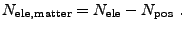 $\displaystyle N_{\rm ele,matter} = N_{\rm ele} - N_{\rm pos}  .$