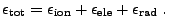 $\displaystyle \epsilon_{\rm tot} = \epsilon_{\rm ion} + \epsilon_{\rm ele} + \epsilon_{\rm rad} \; .$