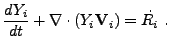 $\displaystyle {dY_i\over dt} + \nabla \cdot \left ( Y_i \textbf{V}_i \right ) = \dot{R_i} .$